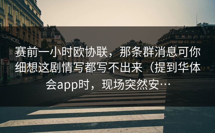赛前一小时欧协联，那条群消息可你细想这剧情写都写不出来（提到华体会app时，现场突然安…