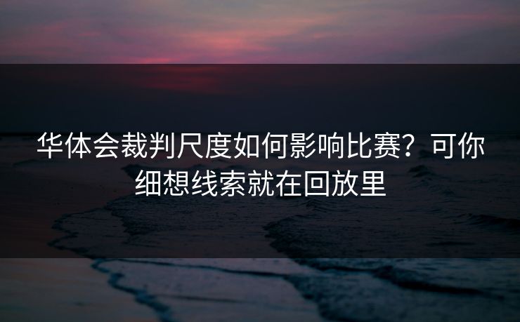 华体会裁判尺度如何影响比赛？可你细想线索就在回放里